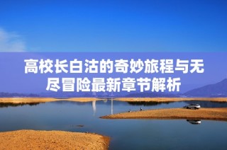 高校长白沽的奇妙旅程与无尽冒险最新章节解析