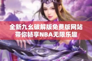 全新九幺破解版免费版网站带你畅享NBA无限乐趣