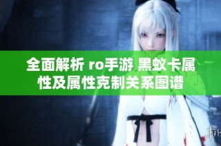 全面解析 ro手游 黑蚁卡属性及属性克制关系图谱