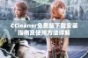 CCleaner免费版下载安装指南及使用方法详解