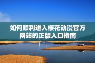 如何顺利进入樱花动漫官方网站的正版入口指南