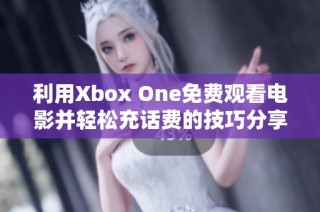 利用Xbox One免费观看电影并轻松充话费的技巧分享