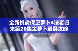 全新挑战保卫萝卜4法老归来第20集金萝卜道具攻略分享