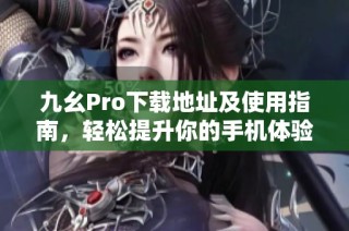 九幺Pro下载地址及使用指南，轻松提升你的手机体验