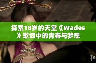 探索18岁的天堂《Wades》歌词中的青春与梦想