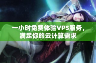 一小时免费体验VPS服务，满足你的云计算需求