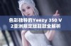 色彩独特的Yeezy 350 V2亚洲限定版鞋款全解析