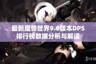 最新魔兽世界9.0版本DPS排行榜数据分析与解读