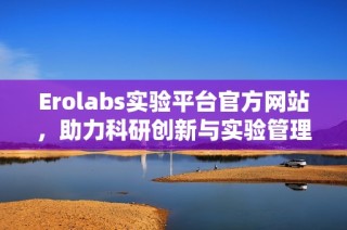 Erolabs实验平台官方网站，助力科研创新与实验管理