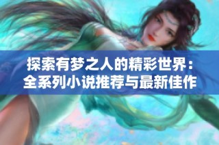 探索有梦之人的精彩世界：全系列小说推荐与最新佳作分享