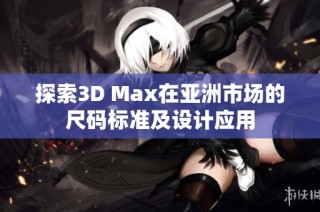 探索3D Max在亚洲市场的尺码标准及设计应用