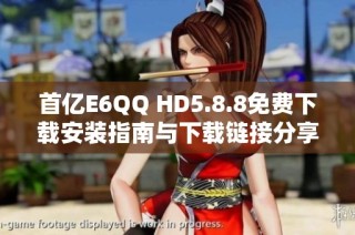 首亿E6QQ HD5.8.8免费下载安装指南与下载链接分享