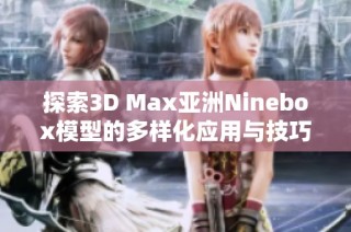 探索3D Max亚洲Ninebox模型的多样化应用与技巧分享