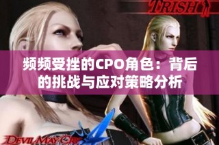 频频受挫的CPO角色：背后的挑战与应对策略分析