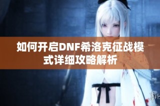 如何开启DNF希洛克征战模式详细攻略解析