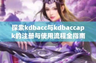 探索kdbacc与kdbaccapk的注册与使用流程全指南