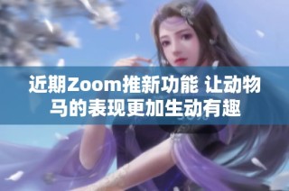 近期Zoom推新功能 让动物马的表现更加生动有趣