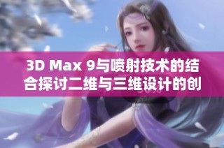 3D Max 9与喷射技术的结合探讨二维与三维设计的创新应用