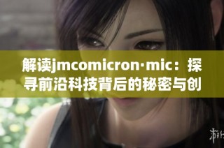 解读jmcomicron·mic：探寻前沿科技背后的秘密与创新