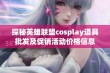 探秘英雄联盟cosplay道具批发及促销活动价格信息