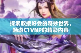 探索教授好会的奇妙世界，畅游C1VNP的精彩内容