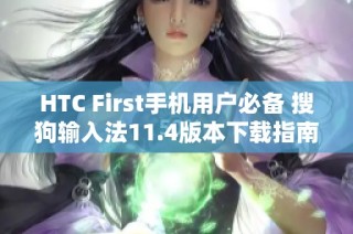 HTC First手机用户必备 搜狗输入法11.4版本下载指南