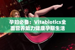 孕妇必备：Vitabiotics全面营养助力健康孕期生活