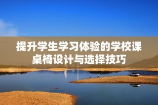 提升学生学习体验的学校课桌椅设计与选择技巧