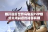 揭开魔兽世界乌龟服PVP模式关闭背后的神秘真相