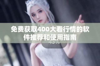 免费获取400大看行情的软件推荐和使用指南