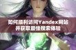 如何顺利访问Yandex网站并获取最佳搜索体验