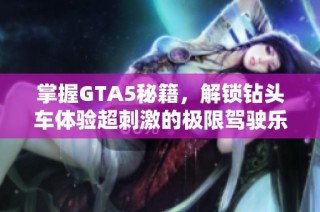 掌握GTA5秘籍，解锁钻头车体验超刺激的极限驾驶乐趣