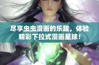 尽享虫虫漫画的乐趣，体验精彩下拉式漫画星球！