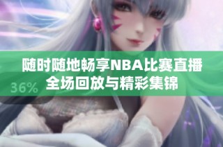 随时随地畅享NBA比赛直播全场回放与精彩集锦