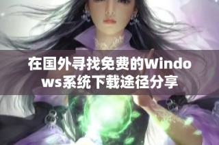 在国外寻找免费的Windows系统下载途径分享