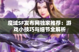 魔域SF发布网独家推荐：游戏小技巧与细节全解析