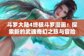 斗罗大陆4终极斗罗漫画：探索新的武魂奇幻之旅与冒险世界