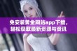 免安装黄金网站app下载，轻松获取最新资源与资讯