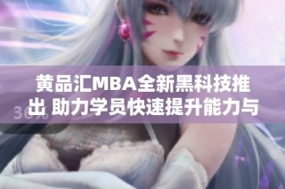 黄品汇MBA全新黑科技推出 助力学员快速提升能力与竞争力