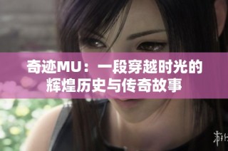 奇迹MU：一段穿越时光的辉煌历史与传奇故事