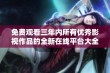 免费观看三年内所有优秀影视作品的全新在线平台大全