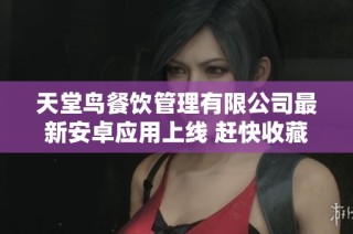 天堂鸟餐饮管理有限公司最新安卓应用上线 赶快收藏加入电玩部落！