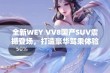 全新WEY VV8国产SUV震撼登场，打造豪华驾乘体验