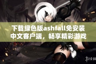 下载绿色版ashfall免安装中文客户端，畅享精彩游戏体验