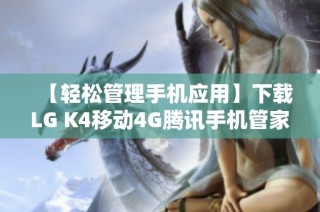 【轻松管理手机应用】下载LG K4移动4G腾讯手机管家新版本