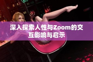 深入探索人性与Zoom的交互影响与启示