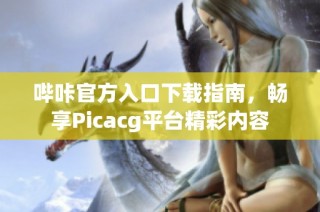 哔咔官方入口下载指南，畅享Picacg平台精彩内容