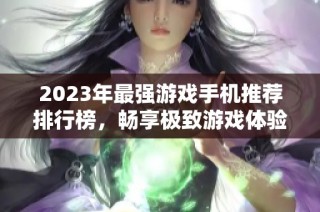 2023年最强游戏手机推荐排行榜，畅享极致游戏体验