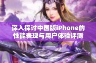 深入探讨中国版iPhone的性能表现与用户体验评测