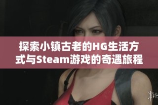 探索小镇古老的HG生活方式与Steam游戏的奇遇旅程